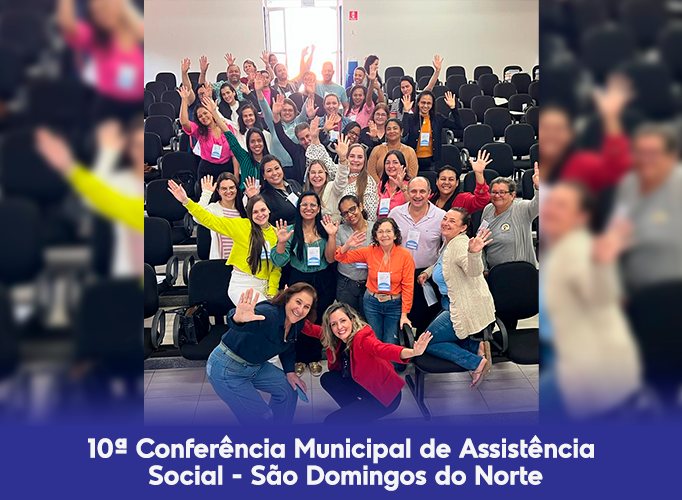  10ª Conferência Municipal de Assistência Social aborda a reconstrução do SUAS: O SUAS que temos e o SUAS que queremos